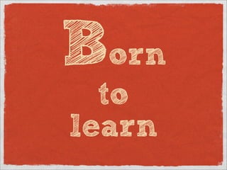 Born
  to
learn
 