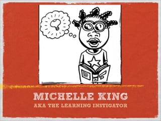 MICHELLE KING
AKA THE LEARNING INSTIGATOR
 