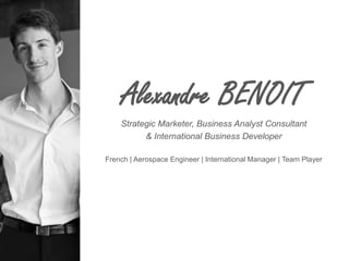 AlexandreBENOIT 
Strategic Marketer, Business Analyst Consultant 
& International Business Developer 
French | Aerospace Engineer | International Manager | Team Player  