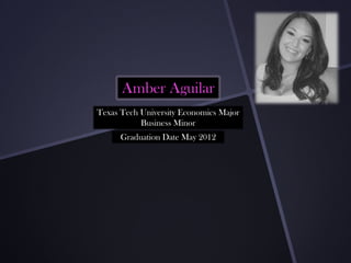 Amber Aguilar
Texas Tech University Economics Major
           Business Minor
      Graduation Date May 2012
 
