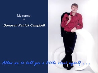Allow me to tell you a little about myself   . . . My name   is  Donovan Patrick Campbell 