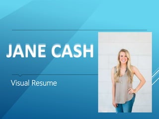 JANE CASH
Visual Resume
 