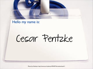 Hello my name is:

Cesar Pentzke
Photo by: Henkster http://www.sxc.hu/photo/478187/?forcedownload=1

 