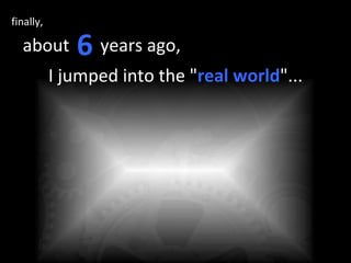about  years ago,  6 finally, I jumped into the " real world "... 