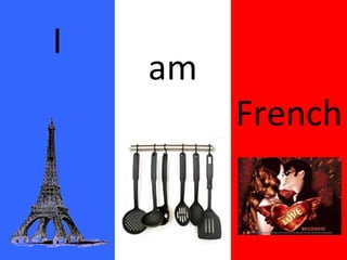 I am French 