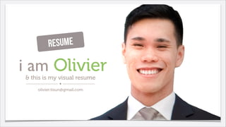 esume
R

i am Olivier
& this is my visual resume
olivier.tisun@gmail.com

Olivier Tisun | olivier.tisun@gmail.com

 