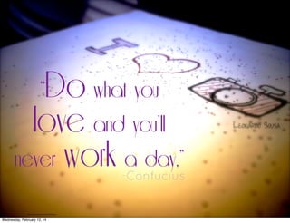“Do what you
love and you’ll
never work a day,”

-Confucius

http://www.ﬂickr.com/photos/leonardoss/8193525779/lightbox/

Wednesday, February 12, 14

 