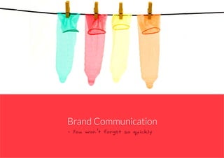 - You won’t forget so quickly
Brand Communication
 