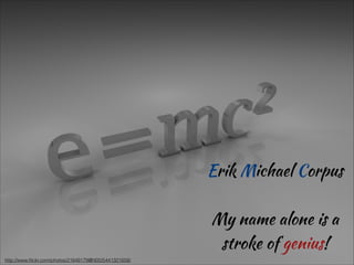 Erik Michael Corpus
!

My name alone is a
stroke of genius!
http://www.ﬂickr.com/photos/21649179@N00/5441321658/

 