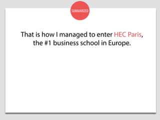 SUMMARIZED
That is how I managed to enter HEC Paris,
the #1 business school in Europe.
 