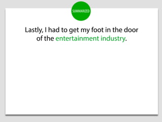 Lastly, I had to get my foot in the door
of the entertainment industry.
SUMMARIZED
 