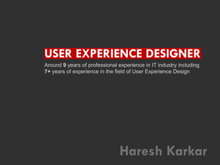 USER EXPERIENCE DESIGNER
Around 9 years of professional experience in IT industry including
7+ years of experience in the field of User Experience Design
Haresh Karkar
 