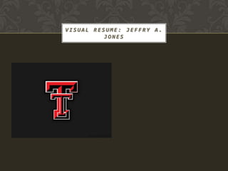 VISUAL RESUME: JEFFRY A.
          JONES
 