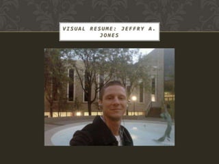 VISUAL RESUME: JEFFRY A.
          JONES
 