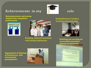 Revealing talents and turning
students into competitive
professionals
Organization & Chairing
of Conferences with
international
participations
Establishment of modern
teaching methodologies
Initiating and carrying out
successfully innovative
projects on eLearning
Building research coalitions
with foreign institutions
 