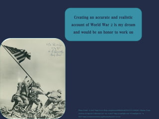 Creating an accurate and realistic
account of World War 2 is my dream
and would be an honor to work on
Photo Credit: <a href="http://www.flickr.com/photos/60868061@N04/7371568006/">Marine Corps
Archives & Special Collections</a> via <a href="http://compfight.com">Compfight</a> <a
href="https://creativecommons.org/licenses/by/2.0/">cc</a>
 