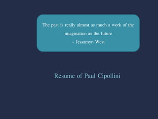 The past is really almost as much a work of the
imagination as the future
~ Jessamyn West
Resume of Paul Cipollini
 