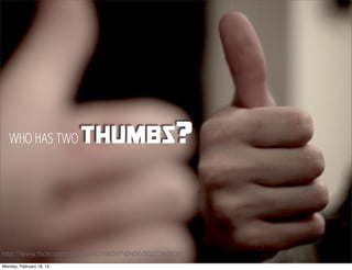 WHO HAS TWO            thumbs?


http://www.ﬂickr.com/photos/83198397@N00/5037340038
Monday, February 18, 13
 