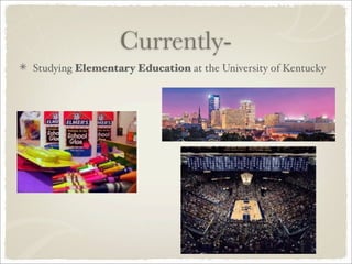 Currently-
Studying Elementary Education at the University of Kentucky
 