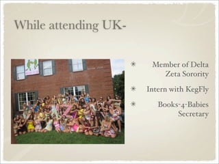 While attending UK-

                       Member of Delta
                         Zeta Sorority

                      Intern with KegFly

                         Books-4-Babies
                              Secretary
 