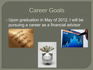  Upon graduation in May of 2012, I will be
 pursuing a career as a financial advisor
 