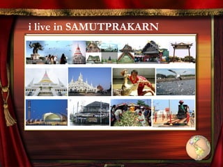 i live in SAMUTPRAKARN
 