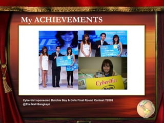 My ACHIEVEMENTS
Cyberdict sponsored Dutchie Boy & Girls Final Round Contest Y2008
@The Mall Bangkapi
 