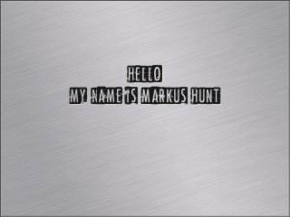HELLO
                          MY NAME IS
                          MARK E HUNT




Monday, December 17, 12
 