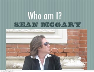 Who am I?
                        Sean McGary




Monday, February 18, 2013
 