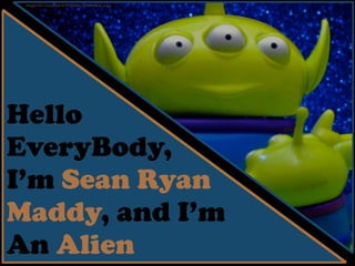 Hello
EveryBody,
I’m Sean Ryan
Maddy, and I’m
An Alien
Image from Compﬁght 6777240320_f1283ddac3_o.jpg
 