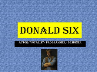 Donald Six
Actor/ Vocalist/ Programmer/ Designer
 