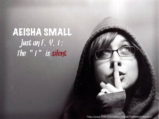 AEISHA SMALL
Just an F.Y.I :
The “I “ is silent
"h#p://www.ﬂickr.com/photos/44538772@N00/67865829/"	
  
 
