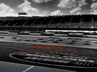 Anniston, AL
                                 (20 Minutes from the Talladega Super Speedway)




http://www.ﬂickr.com/photos/differentview/3227719512/sizes/o/in/photostream/
 