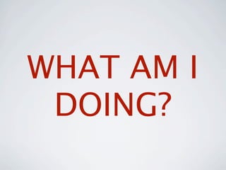 WHAT AM I
 DOING?
 