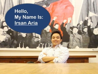 Hello,
My Name Is:
Irsan Aria
 