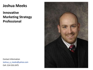 Joshua Meeks Innovative Marketing Strategy Professional Contact Information [email_address] Cell: 214-533-2475 