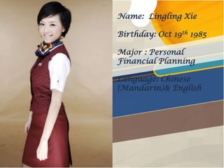 Name: Lingling Xie

Birthday: Oct 19th 1985

Major : Personal
Financial Planning

Language: Chinese
(Mandarin)& English
 