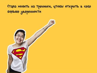 Стала ходить на тренинги, чтобы открыть в себе
больше уверенности

 