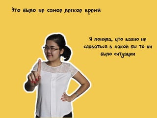 Это было не самое легкое время

Я поняла, что важно не
сдаваться в какой бы то ни
было ситуации

 