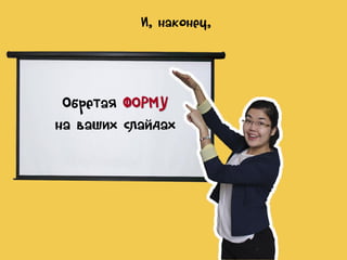 И, наконец,

Обретая ФОРМУ
на ваших слайдах

 