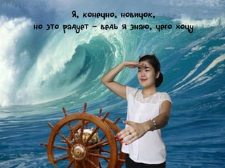 Я, конечно, новичок,
но это радует – ведь я знаю, чего хочу

 