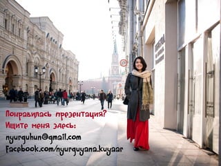 Понравилась презентация?
Ищите меня здесь:
nyurguhun@gmail.com
facebook.com/nyurguyana.kuyaar

 