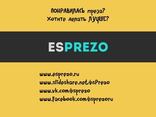 ПОНРАВИЛАСЬ преза?
Хотите делать ЛУЧШЕ?

www.esprezo.ru
www.slideshare.net/esPrezo
www.vk.com/esprezo
www.facebook.com/esprezoru

 