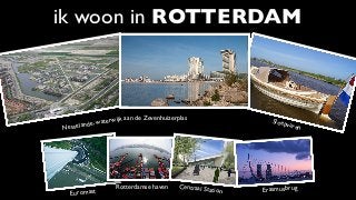 ik woon in ROTTERDAM
ErasmusbrugCentraal Station
Nesselande, waterwijk aan de Zevenhuizerplas Sloepvaren
Rotterdamse haven...