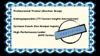 C E R T I F I E D
High Performance Leider
(HPO Center)
Systeem Coach (Van Kempen Impuls)
Gedragsspecialist (TTI Success In...
