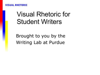 Visual Rhetoric for Student Writers Brought to you by the Writing Lab at Purdue 