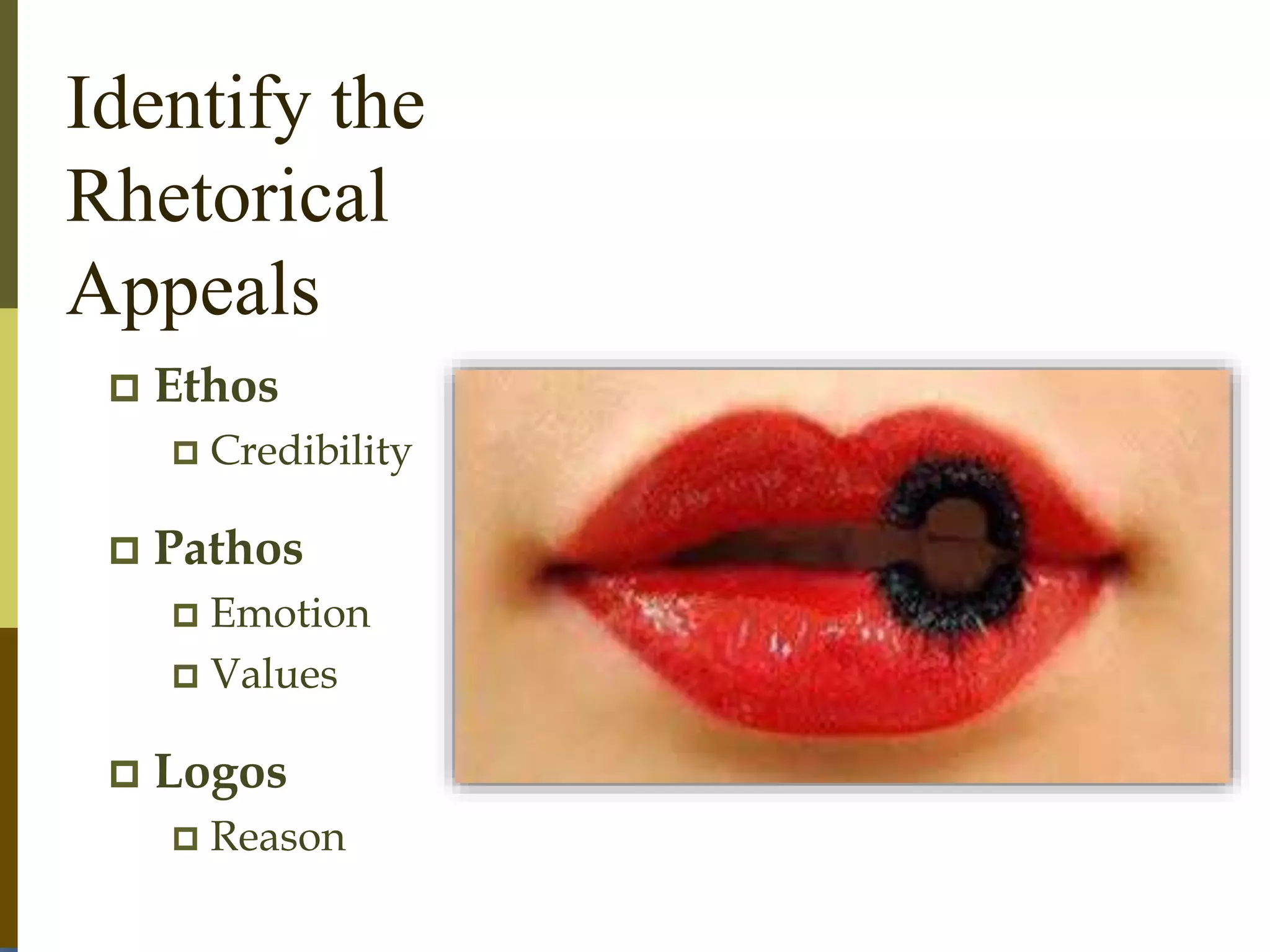 Identify the
Rhetorical
Appeals
 Ethos
 Credibility
 Pathos
 Emotion
 Values
 Logos
 Reason
 