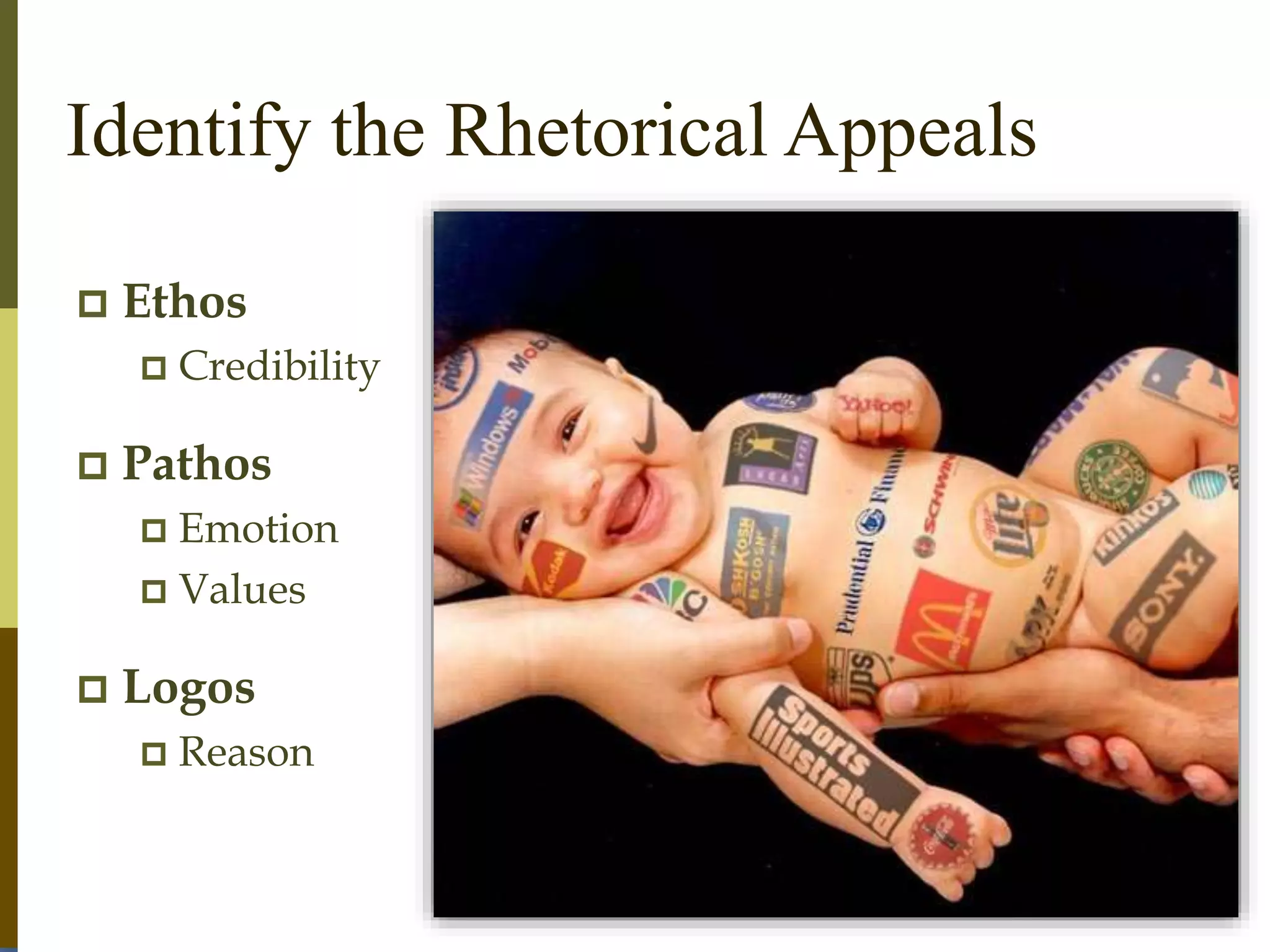 Identify the Rhetorical Appeals
 Ethos
 Credibility
 Pathos
 Emotion
 Values
 Logos
 Reason
 