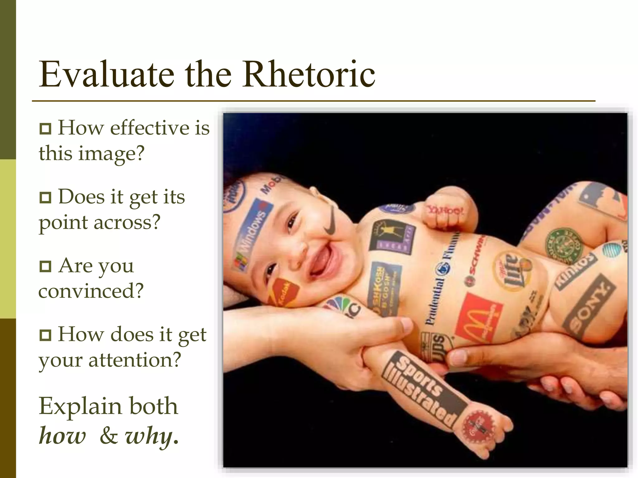 Evaluate the Rhetoric
 How effective is
this image?
 Does it get its
point across?
 Are you
convinced?
 How does it get
your attention?
Explain both
how & why.
 