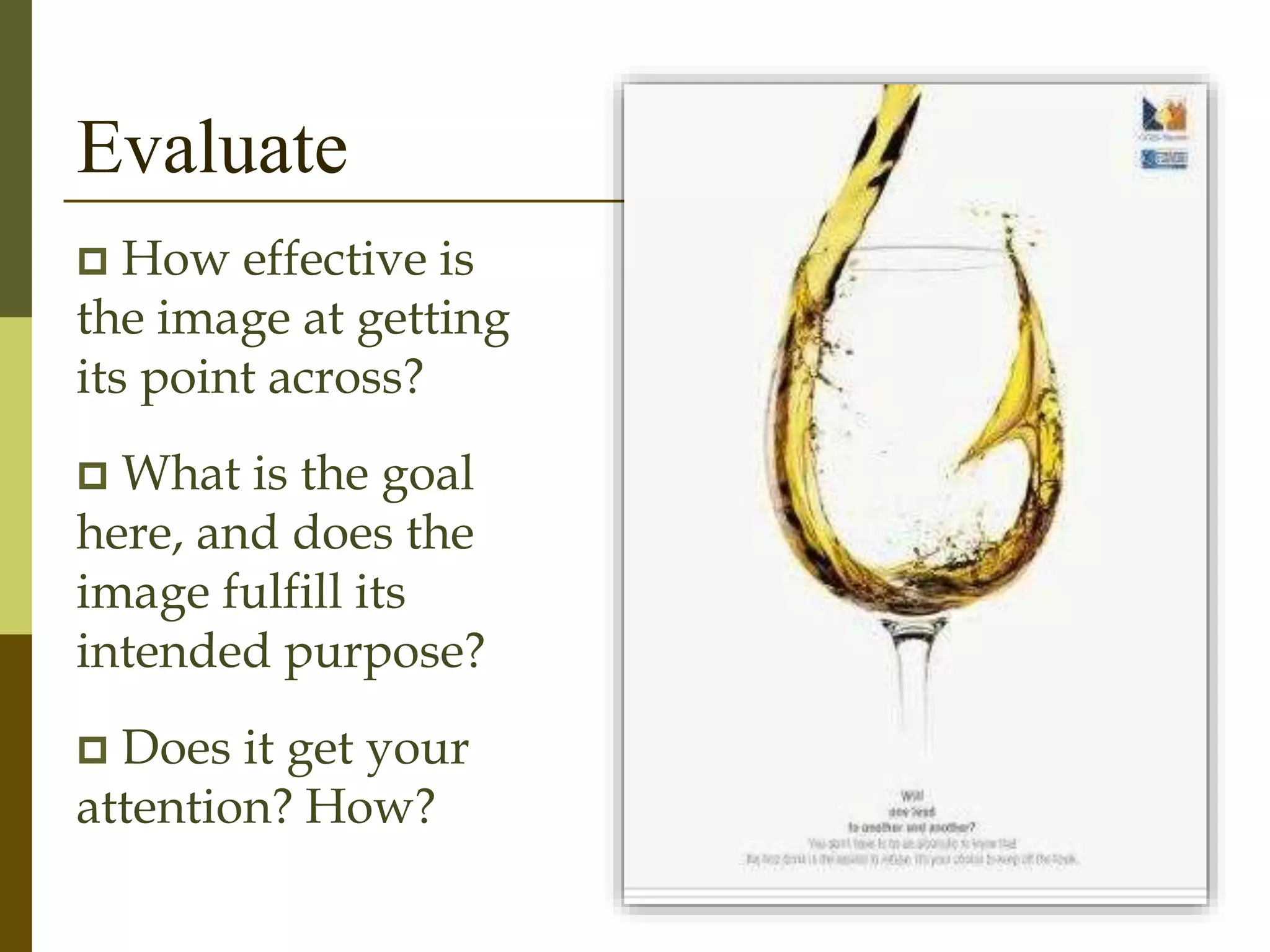 Evaluate
 How effective is
the image at getting
its point across?
 What is the goal
here, and does the
image fulfill its
intended purpose?
 Does it get your
attention? How?
 